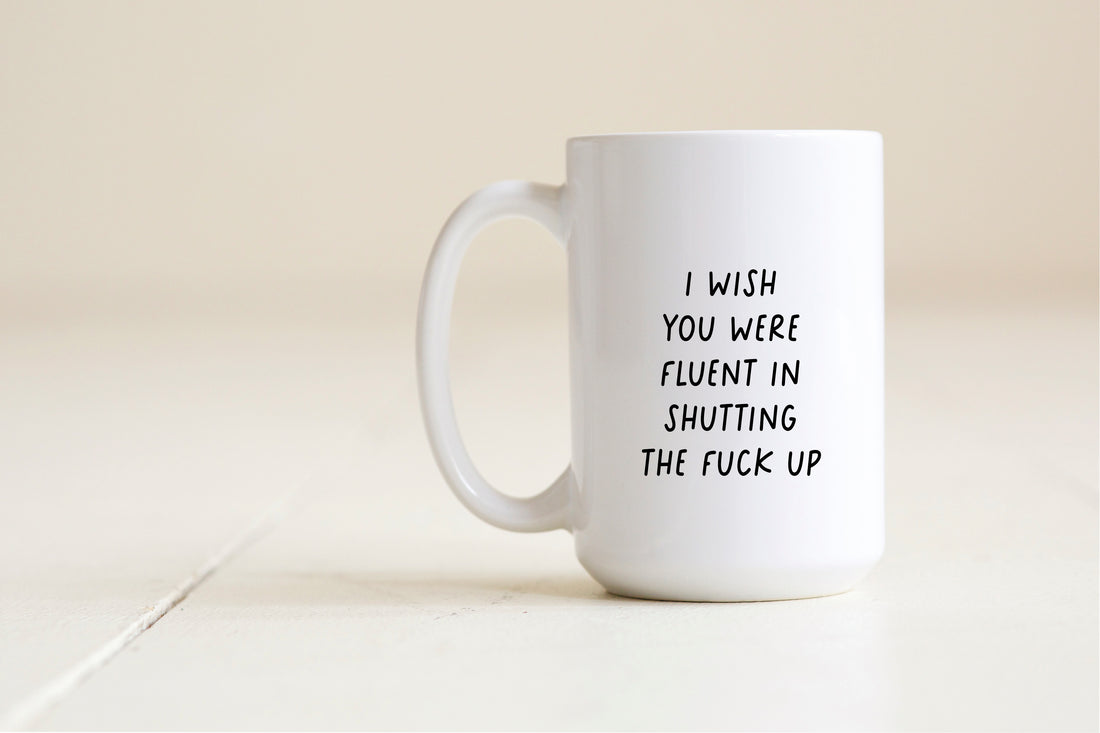 I wish you were fluent in shutting the fuck up Mug - Creativien