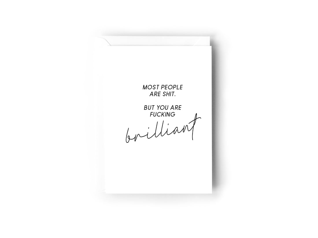 Most people are shit. but you are fucking brilliant