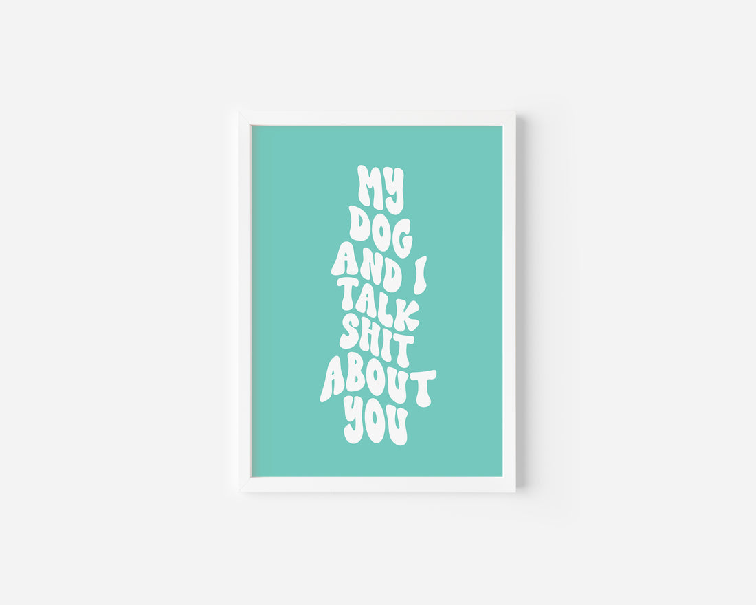 My Dog and I talk shit about you Art Print