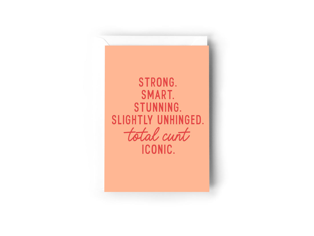 Strong. smart. stunning. slightly unhinged. total cunt. iconic