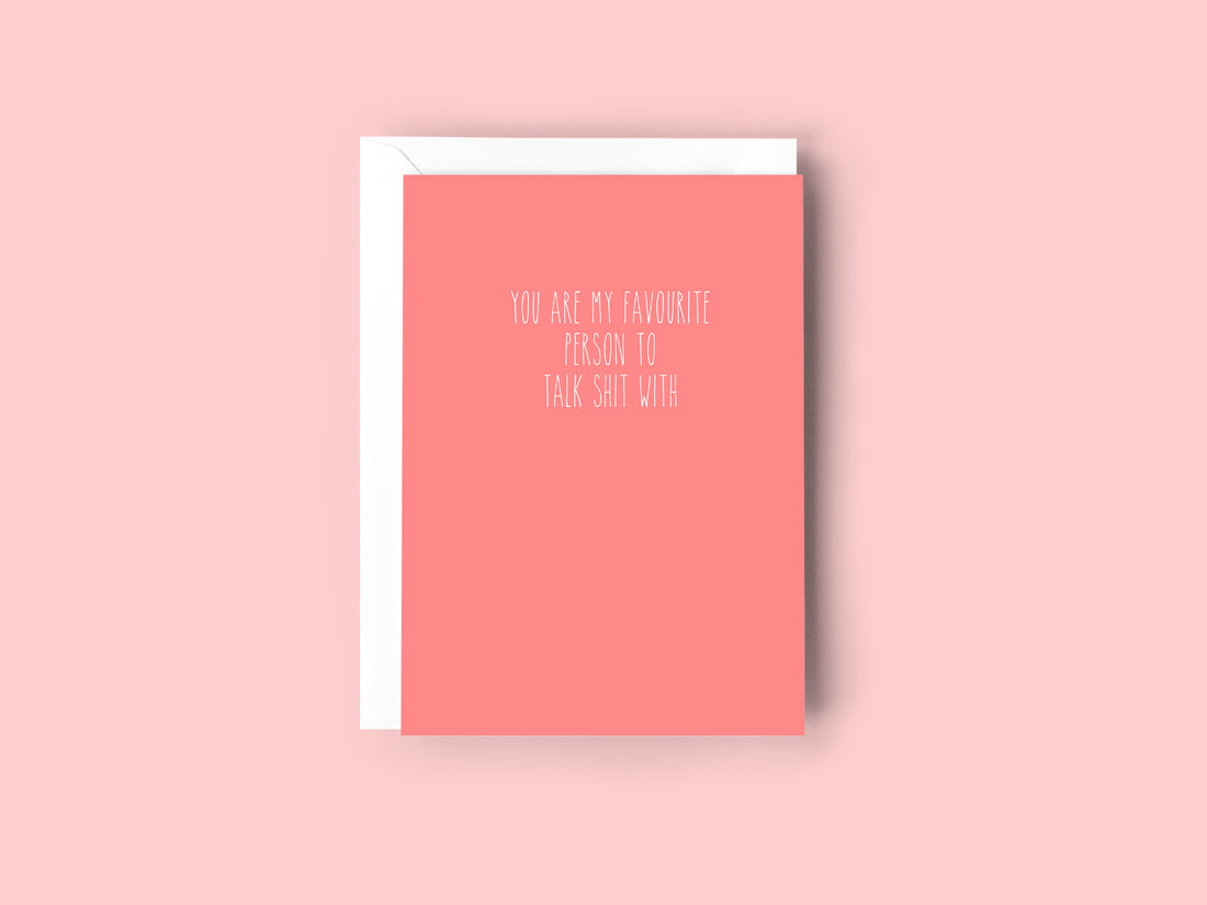 YOU ARE MY FAVOURITE PERSON TO TALK SHIT WITH