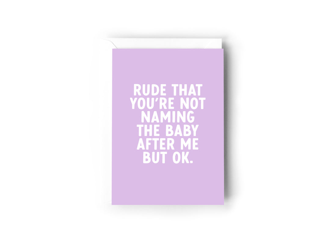 Rude that you’re not naming the baby after me, but ok