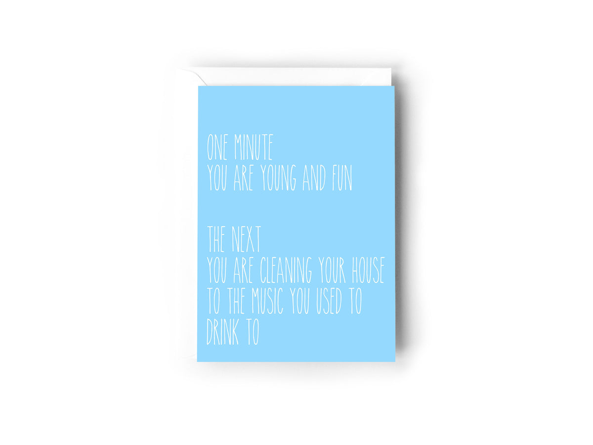 One minute you are young and fun. The next you are cleaning your house to the music you use to drink to card - Creativien